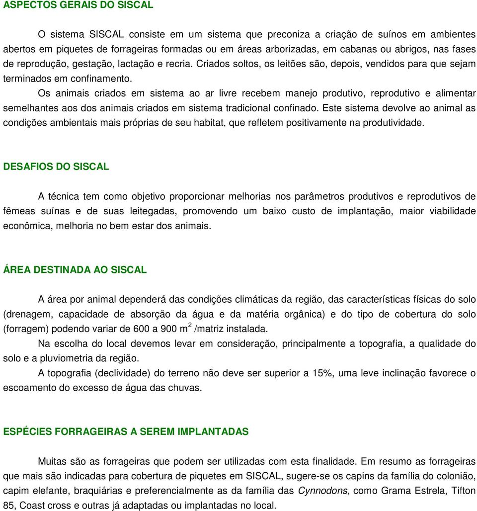 Os animais criados em sistema ao ar livre recebem manejo produtivo, reprodutivo e alimentar semelhantes aos dos animais criados em sistema tradicional confinado.