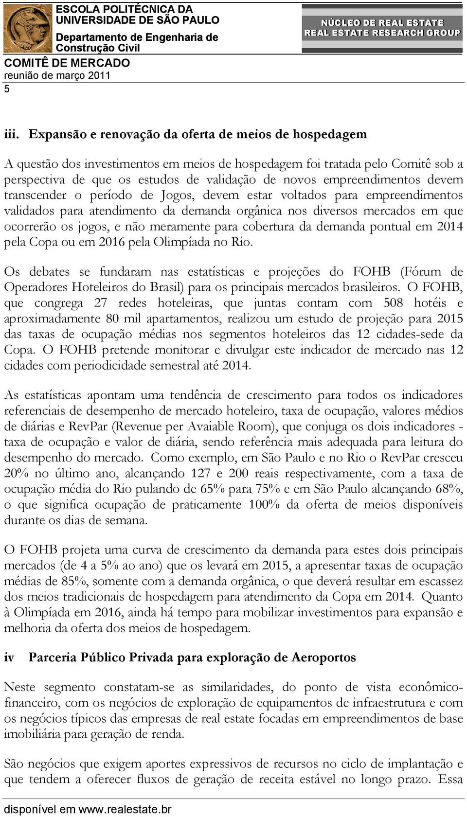 empreendimentos devem transcender o período de Jogos, devem estar voltados para empreendimentos validados para atendimento da demanda orgânica nos diversos mercados em que ocorrerão os jogos, e não