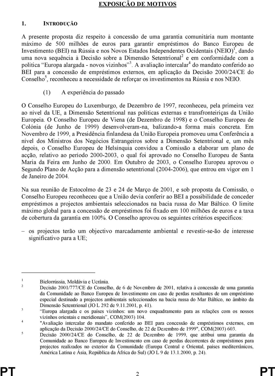 Rússia e nos Novos Estados Independentes Ocidentais (NEIO) 1, dando uma nova sequência à Decisão sobre a Dimensão Setentrional 2 e em conformidade com a política Europa alargada - novos vizinhos 3.