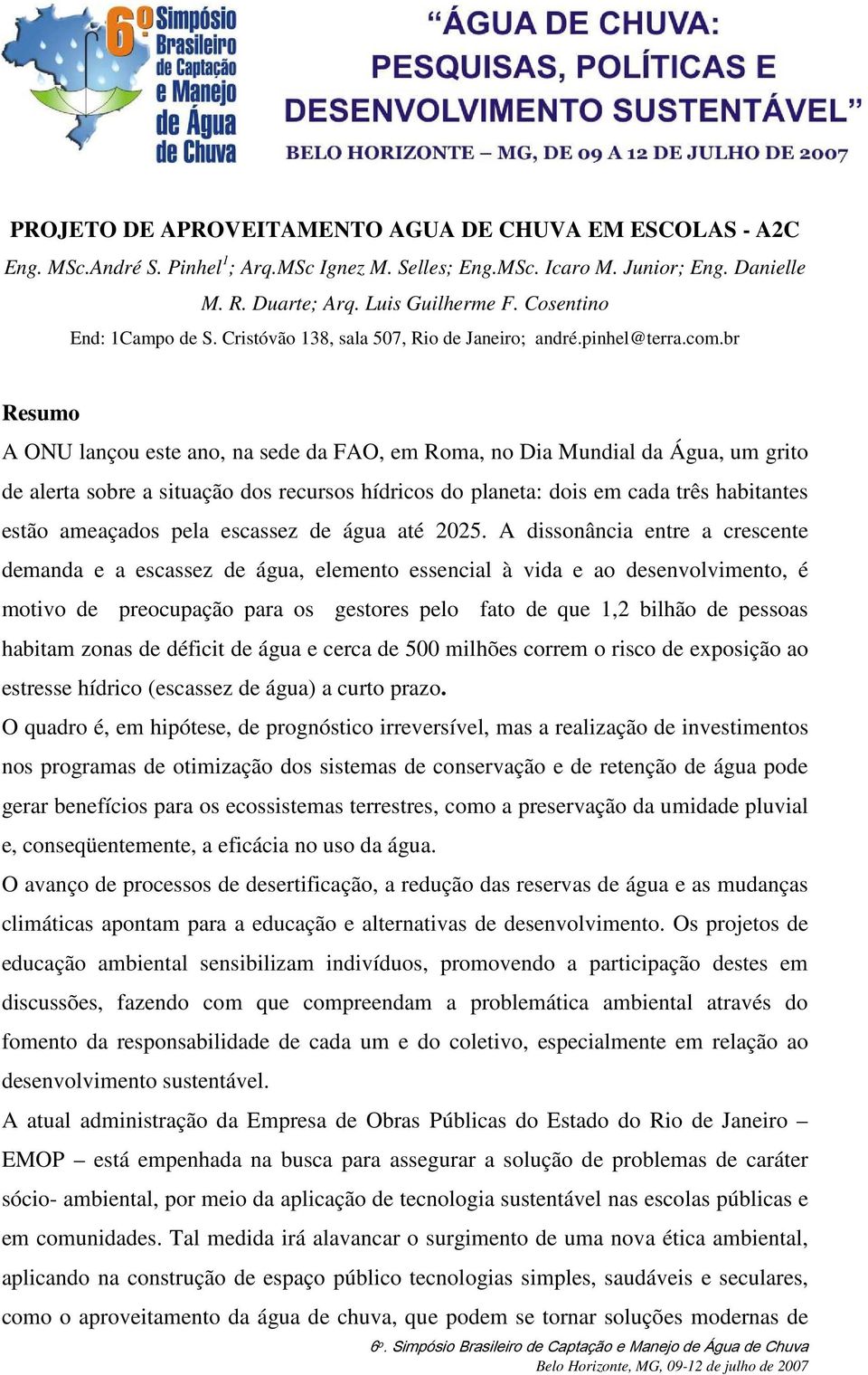 br Resumo A ONU lançou este ano, na sede da FAO, em Roma, no Dia Mundial da Água, um grito de alerta sobre a situação dos recursos hídricos do planeta: dois em cada três habitantes estão ameaçados