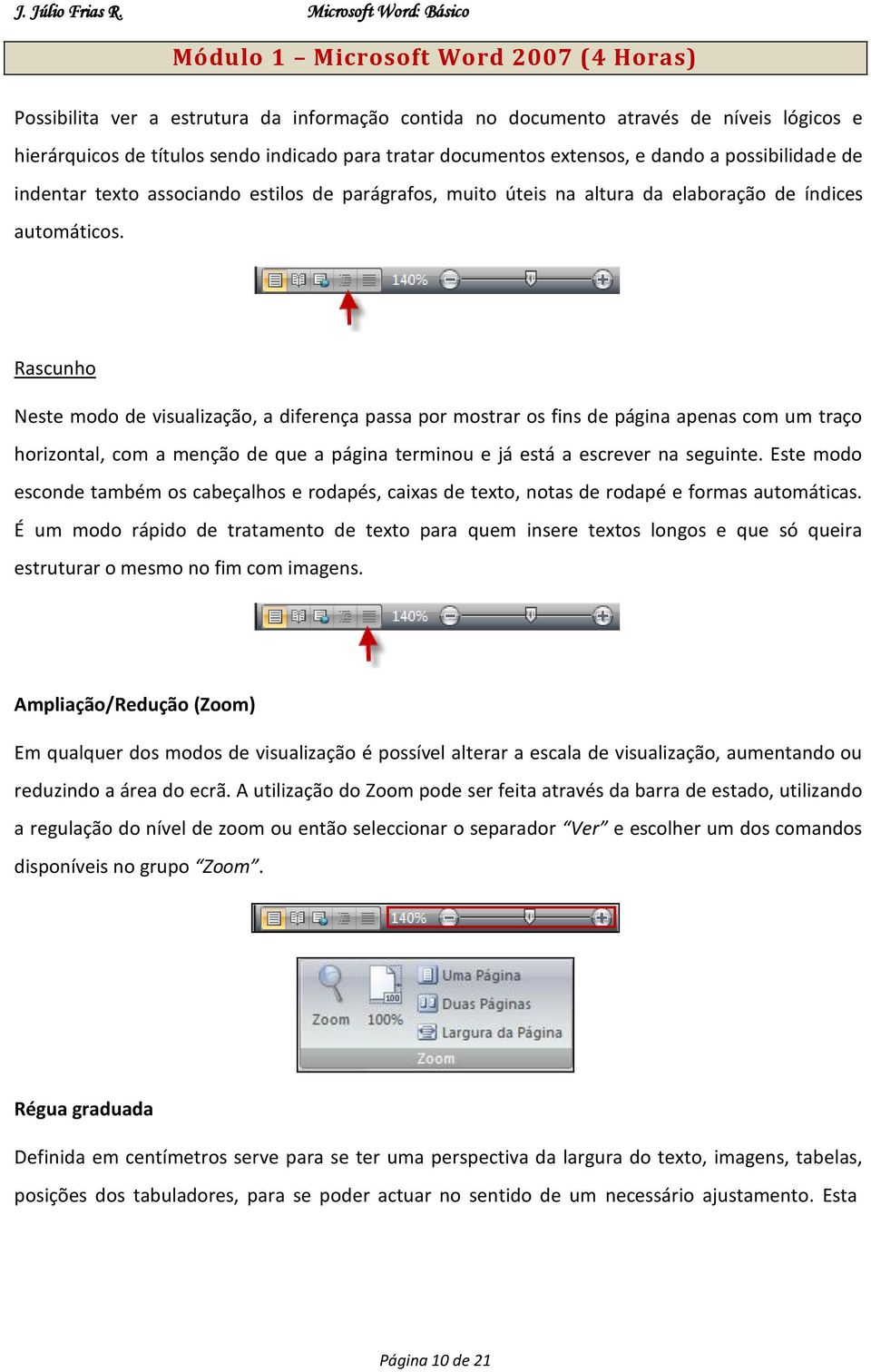 Rascunho Neste modo de visualização, a diferença passa por mostrar os fins de página apenas com um traço horizontal, com a menção de que a página terminou e já está a escrever na seguinte.