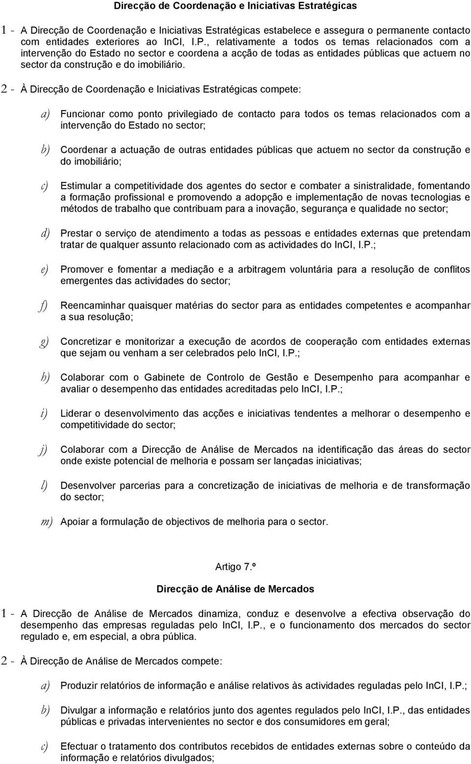 2 - À Direcção de Coordenação e Iniciativas Estratégicas compete: a) Funcionar como ponto privilegiado de contacto para todos os temas relacionados com a intervenção do Estado no sector; b) Coordenar