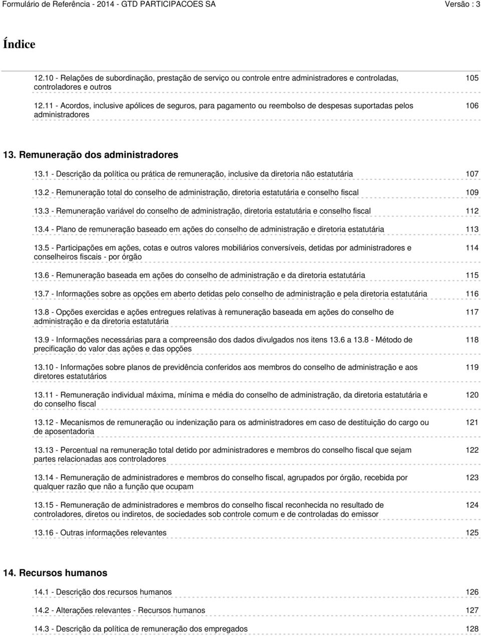 1 - Descrição da política ou prática de remuneração, inclusive da diretoria não estatutária 107 13.2 - Remuneração total do conselho de administração, diretoria estatutária e conselho fiscal 109 13.