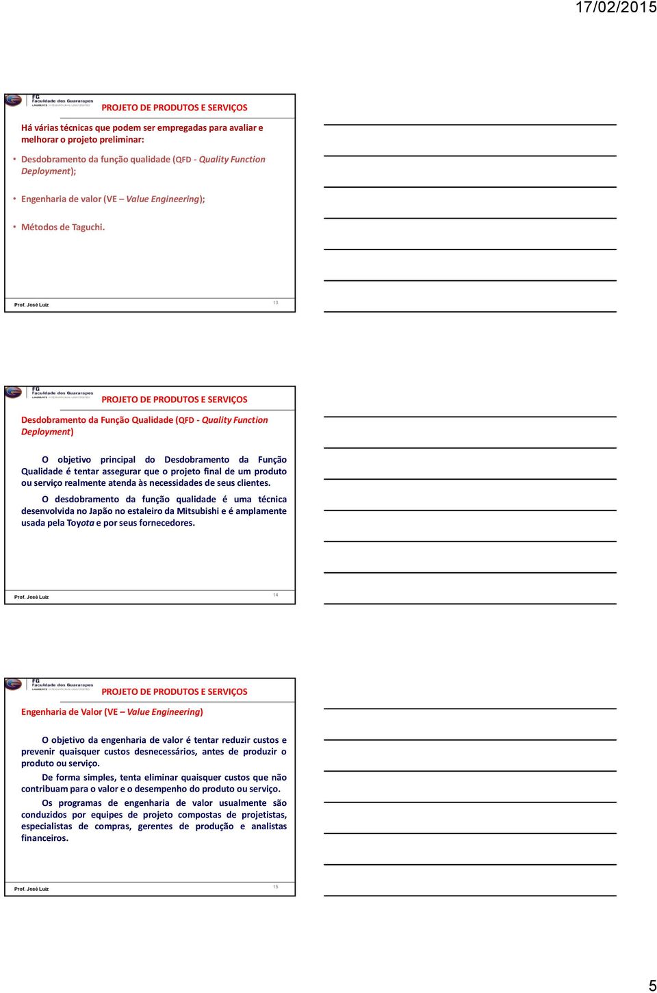 13 Desdobramento da Função Qualidade (QFD- Quality Function Deployment) O objetivo principal do Desdobramento da Função Qualidade é tentar assegurar que o projeto final de um produto ou serviço