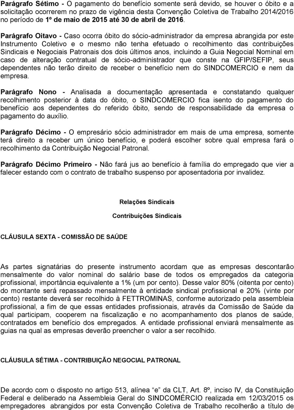 Parágrafo Oitavo - Caso ocorra óbito do sócio-administrador da empresa abrangida por este Instrumento Coletivo e o mesmo não tenha efetuado o recolhimento das contribuições Sindicais e Negociais