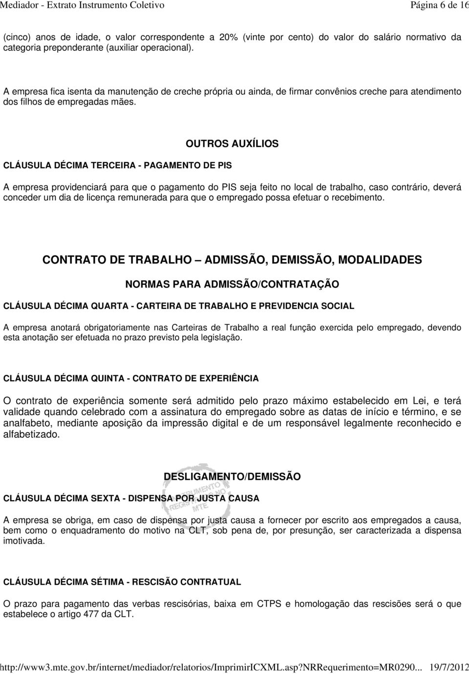 CLÁUSULA DÉCIMA TERCEIRA - PAGAMENTO DE PIS OUTROS AUXÍLIOS A empresa providenciará para que o pagamento do PIS seja feito no local de trabalho, caso contrário, deverá conceder um dia de licença