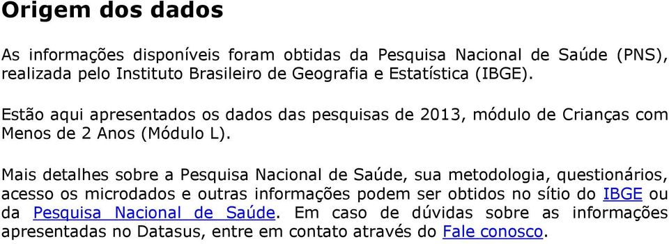 Mais detalhes sobre a Pesquisa Nacional de Saúde, sua metodologia, questionários, acesso os microdados e outras informações podem ser obtidos