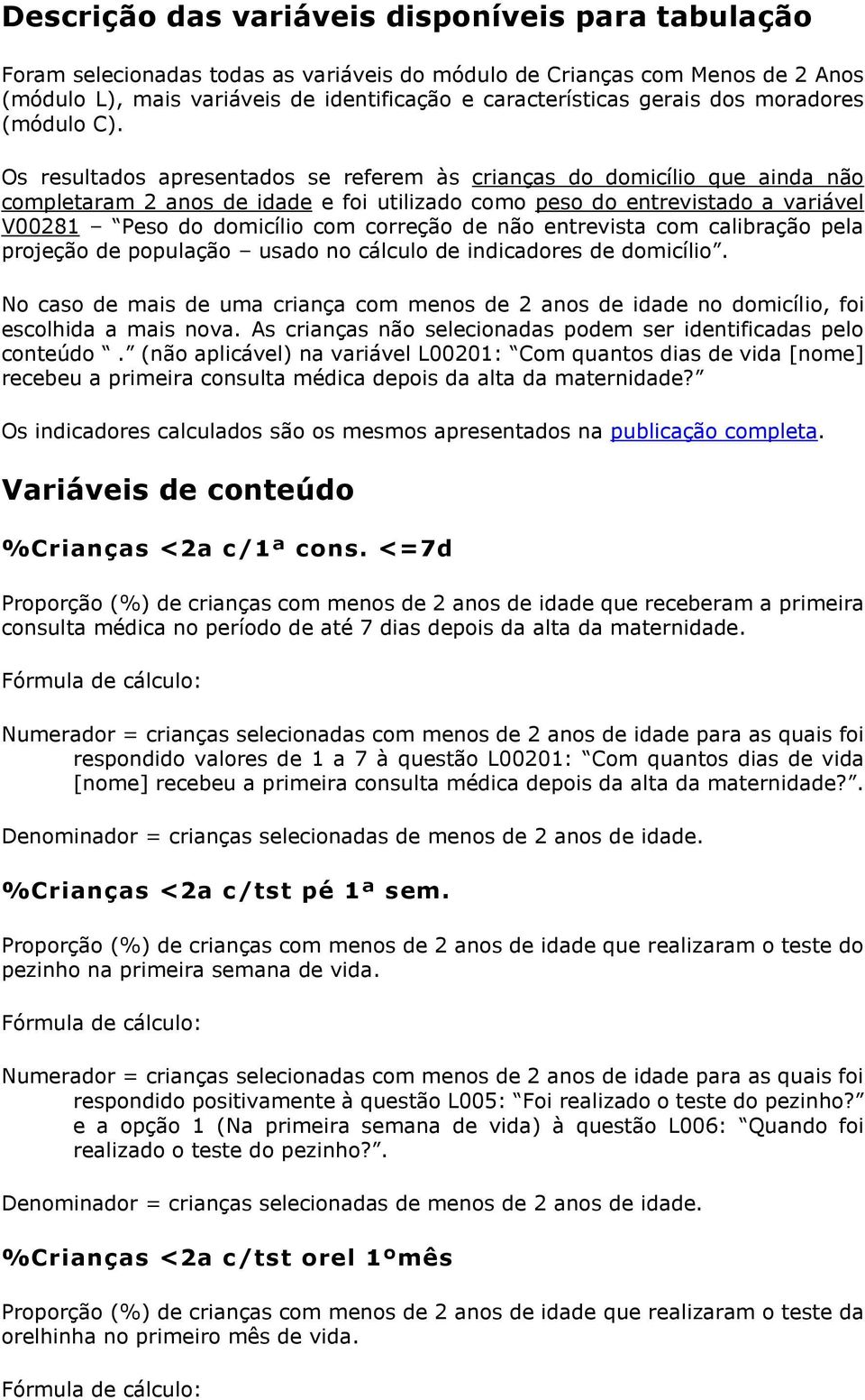 Os resultados apresentados se referem às crianças do domicílio que ainda não completaram 2 anos de idade e foi utilizado como peso do entrevistado a variável V00281 Peso do domicílio com correção de