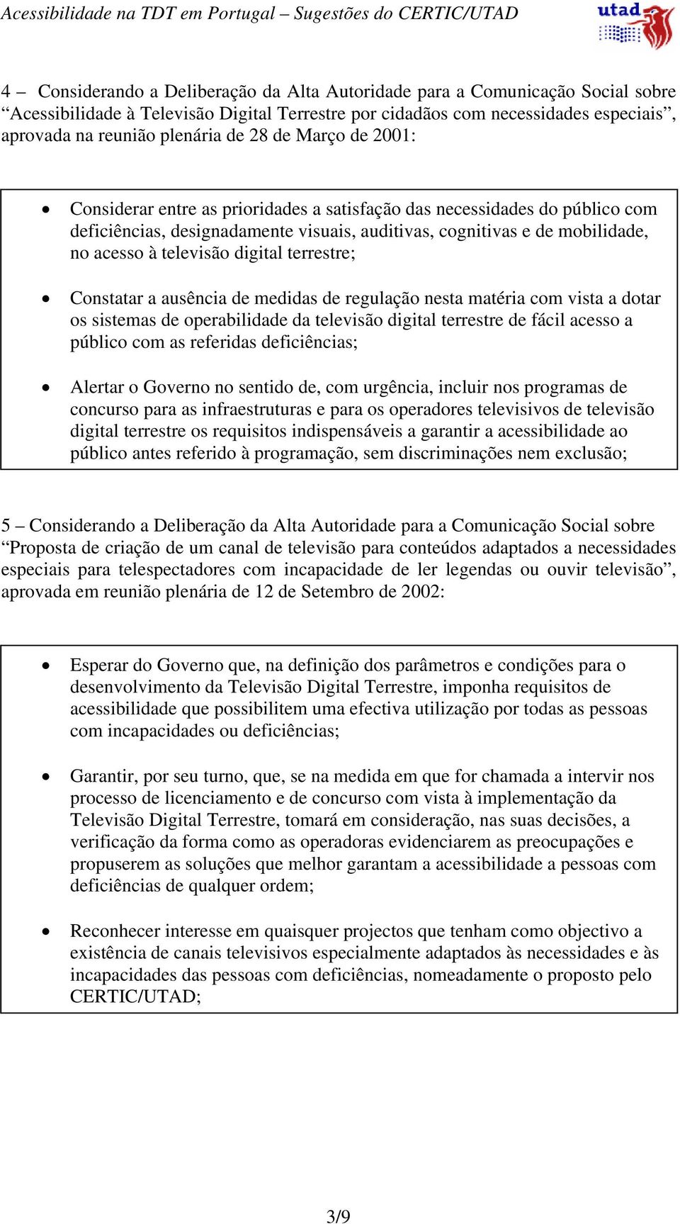 digital terrestre; Constatar a ausência de medidas de regulação nesta matéria com vista a dotar os sistemas de operabilidade da televisão digital terrestre de fácil acesso a público com as referidas