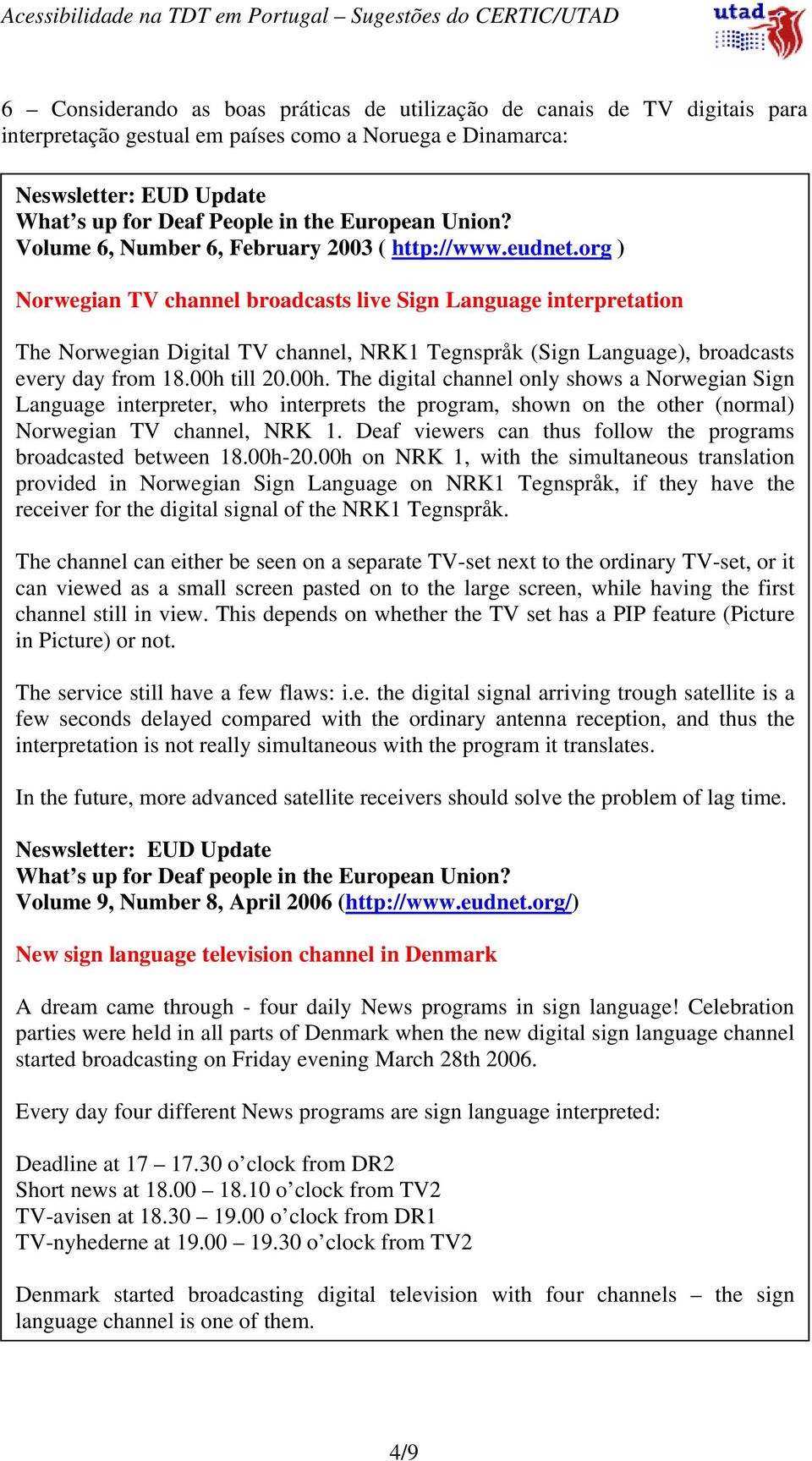 org ) Norwegian TV channel broadcasts live Sign Language interpretation The Norwegian Digital TV channel, NRK1 Tegnspråk (Sign Language), broadcasts every day from 18.00h 