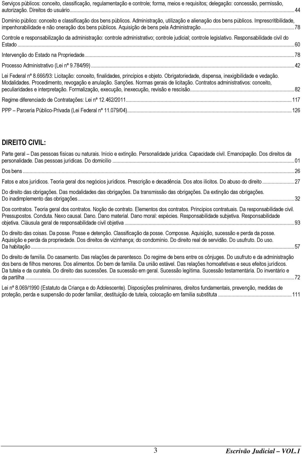 Aquisição de bens pela Administração... 78 Controle e responsabilização da administração: controle administrativo; controle judicial; controle legislativo. Responsabilidade civil do Estado.