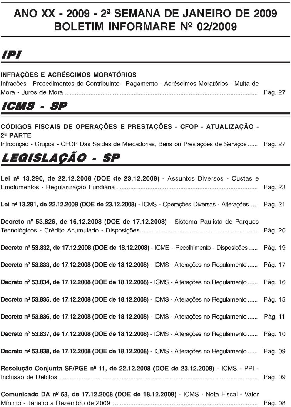 27 CÓDIGOS FISCAIS DE OPERAÇÕES E PRESTAÇÕES - CFOP - ATUALIZAÇÃO - 2ª PARTE Introdução - Grupos - CFOP Das Saídas de Mercadorias, Bens ou Prestações de Serviços... LEGISLAÇÃO - SP Pág. 27 Lei nº 13.