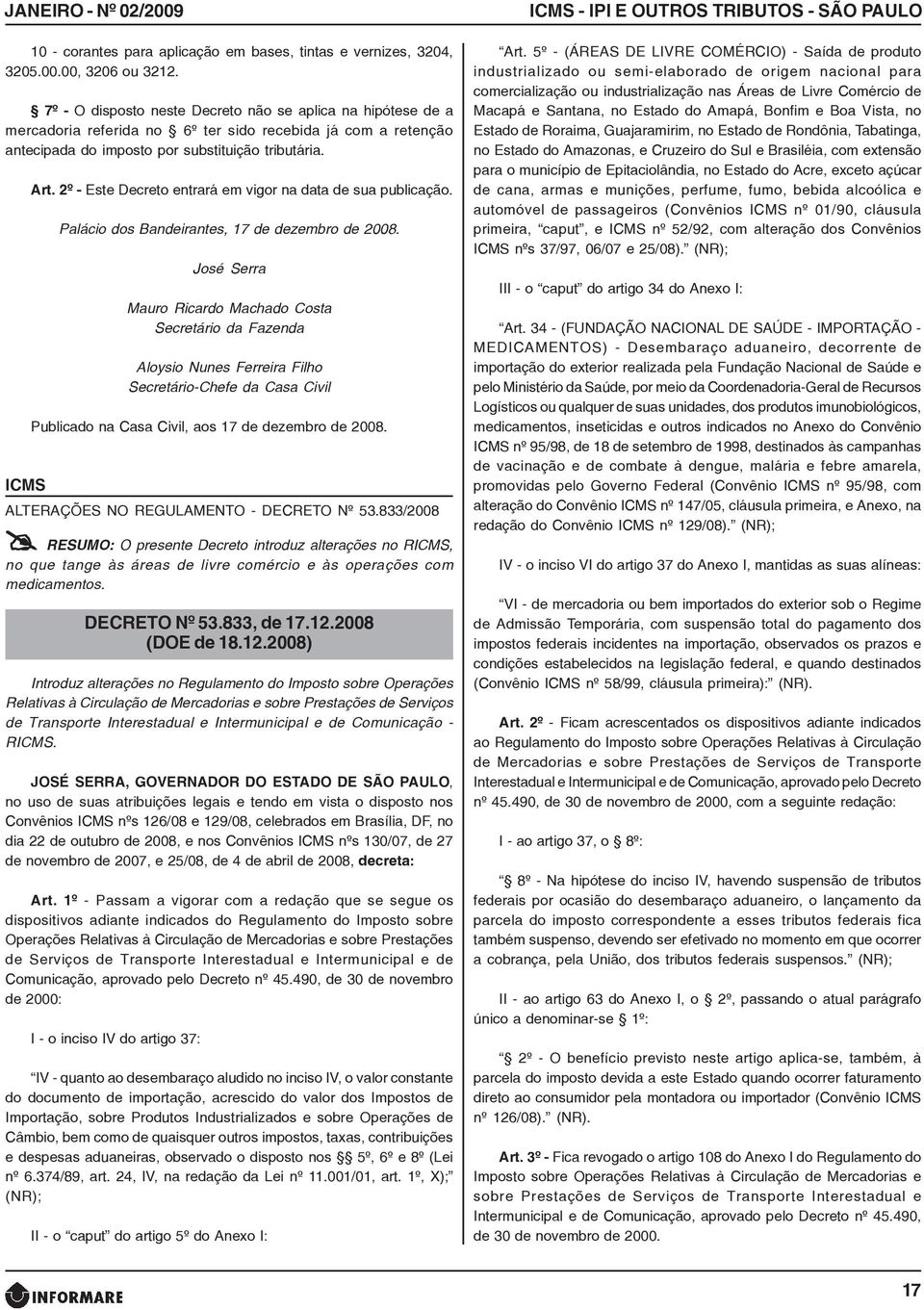 2º - Este Decreto entrará em vigor na data de sua publicação. Palácio dos Bandeirantes, 17 de dezembro de 2008.