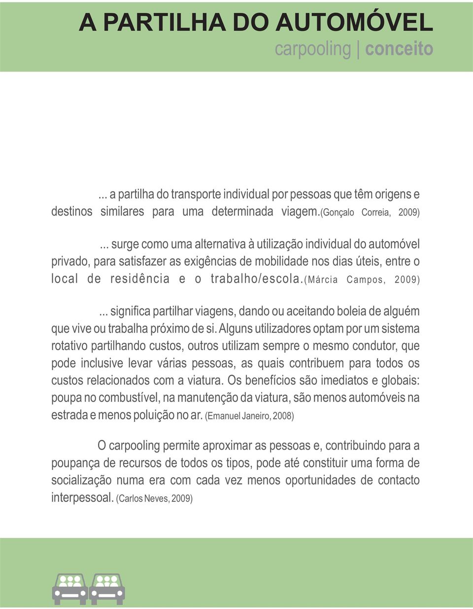 (Márcia Campos, 2009)... significa partilhar viagens, dando ou aceitando boleia de alguém que vive ou trabalha próximo de si.