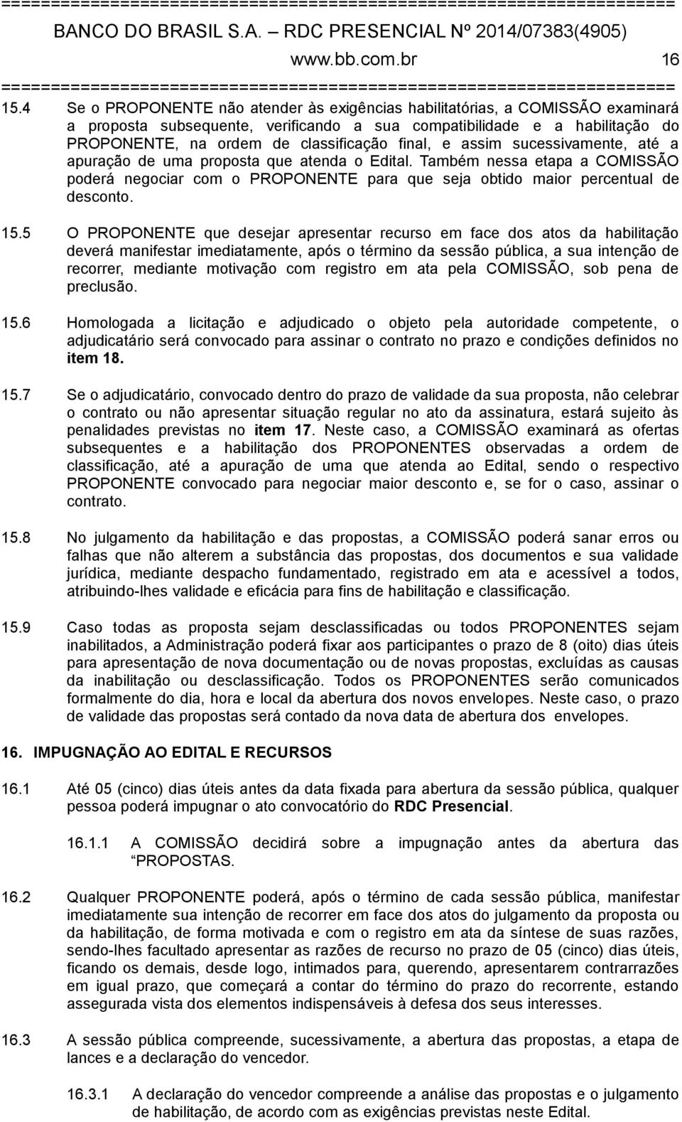 final, e assim sucessivamente, até a apuração de uma proposta que atenda o Edital. Também nessa etapa a COMISSÃO poderá negociar com o PROPONENTE para que seja obtido maior percentual de desconto. 15.