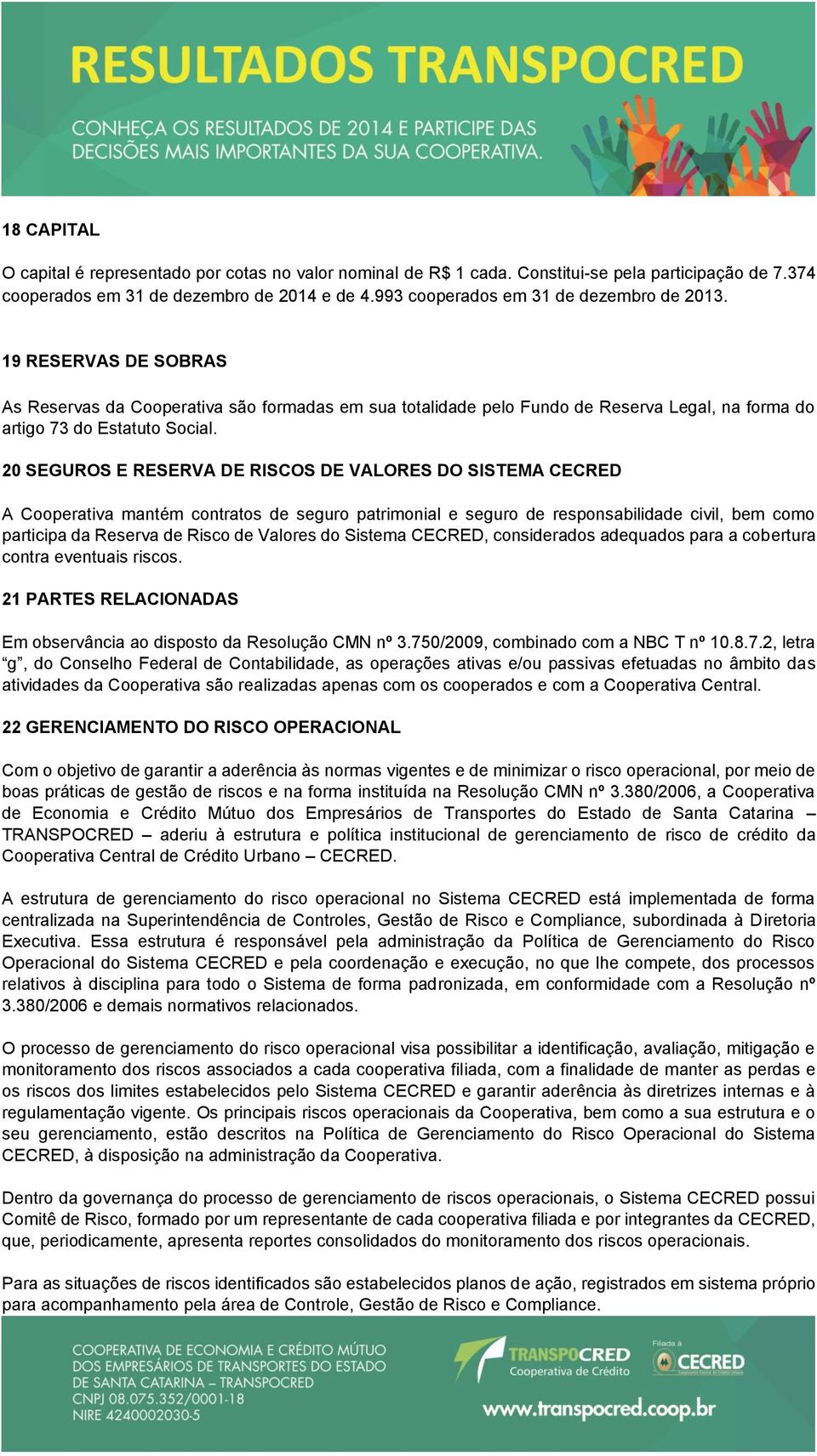 20 SEGUROS E RESERVA DE RISCOS DE VALORES DO SISTEMA CECRED A Cooperativa mantém contratos de seguro patrimonial e seguro de responsabilidade civil, bem como participa da Reserva de Risco de Valores