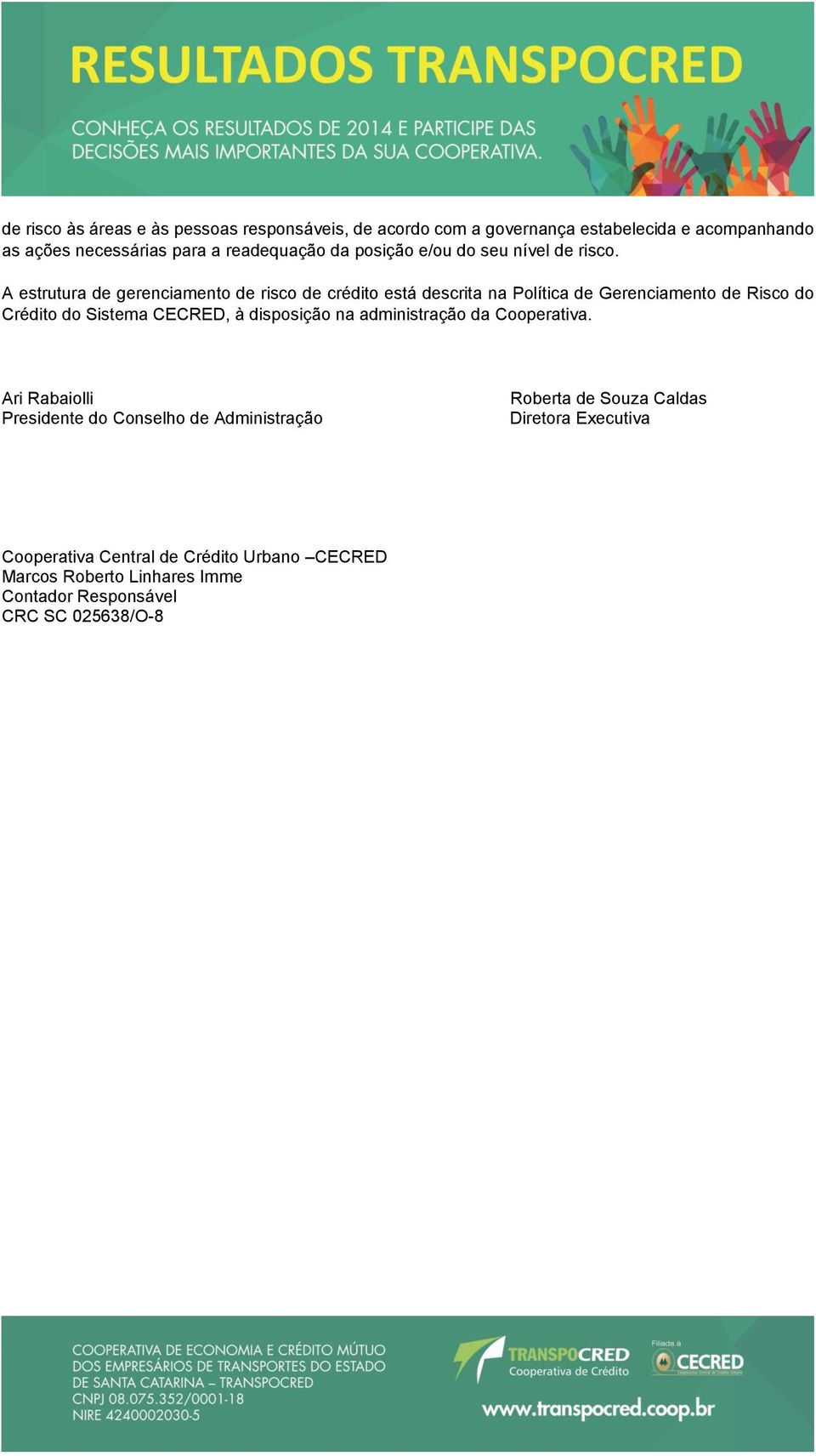 A estrutura de gerenciamento de risco de crédito está descrita na Política de Gerenciamento de Risco do Crédito do Sistema CECRED, à