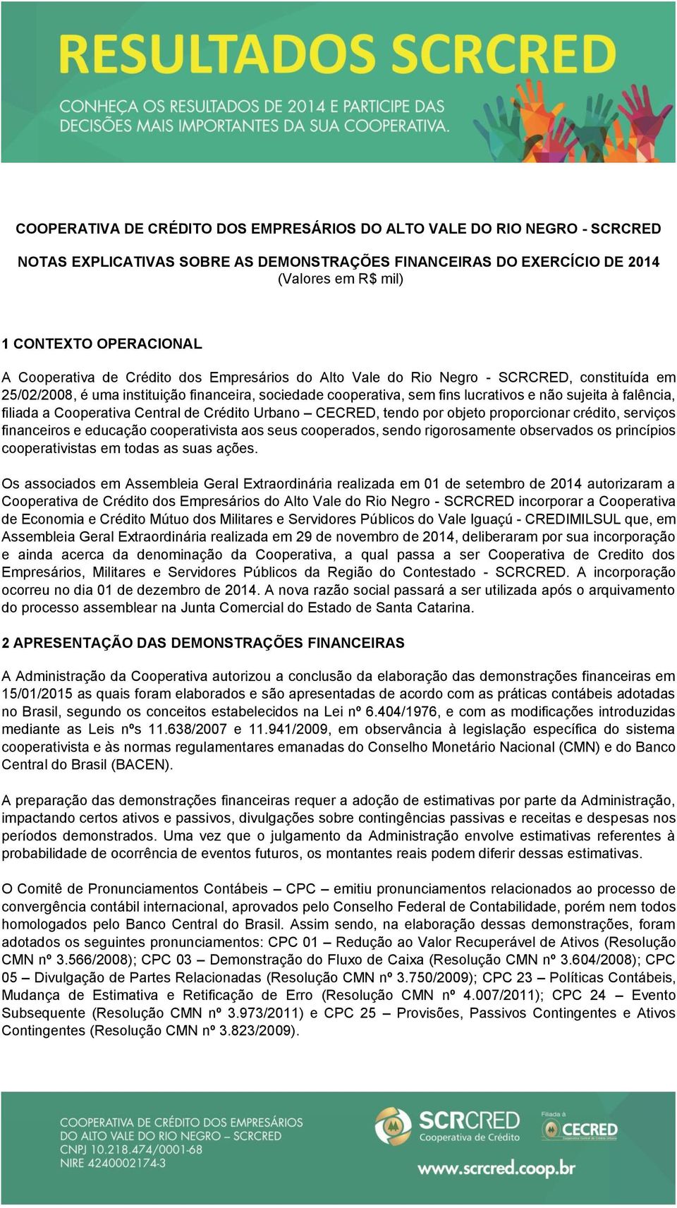 falência, filiada a Cooperativa Central de Crédito Urbano CECRED, tendo por objeto proporcionar crédito, serviços financeiros e educação cooperativista aos seus cooperados, sendo rigorosamente