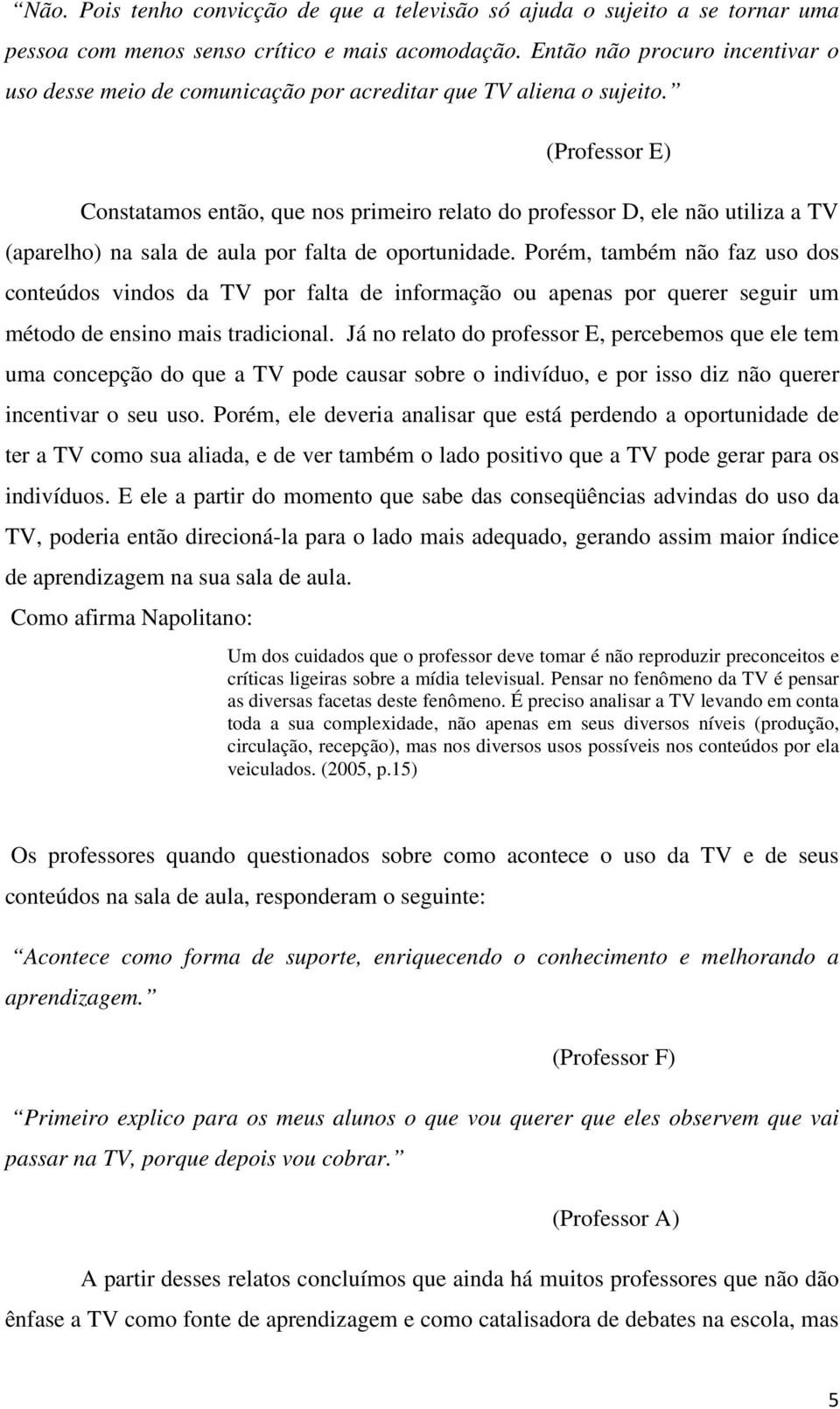 (Professor E) Constatamos então, que nos primeiro relato do professor D, ele não utiliza a TV (aparelho) na sala de aula por falta de oportunidade.