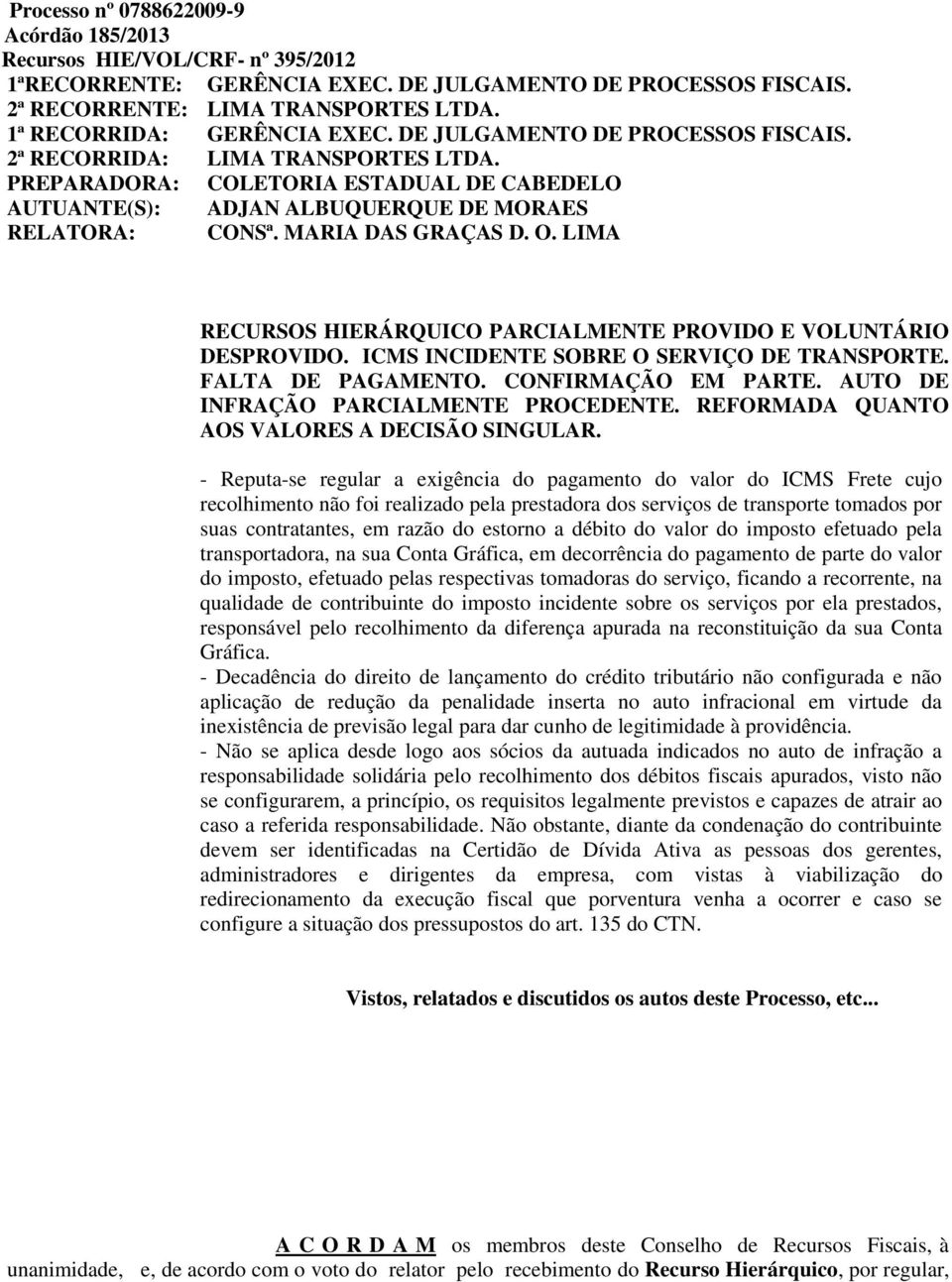 PREPARADORA: COLETORIA ESTADUAL DE CABEDELO AUTUANTE(S): ADJAN ALBUQUERQUE DE MORAES RELATORA: CONSª. MARIA DAS GRAÇAS D. O. LIMA RECURSOS HIERÁRQUICO PARCIALMENTE PROVIDO E VOLUNTÁRIO DESPROVIDO.