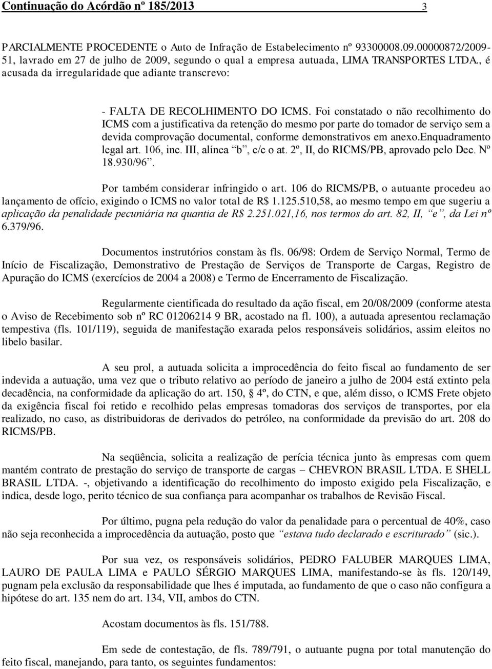 Foi constatado o não recolhimento do ICMS com a justificativa da retenção do mesmo por parte do tomador de serviço sem a devida comprovação documental, conforme demonstrativos em anexo.