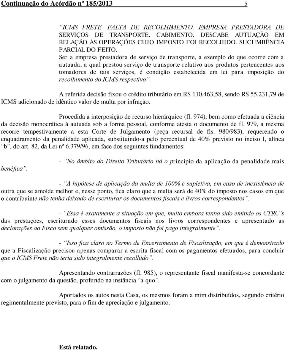 Ser a empresa prestadora de serviço de transporte, a exemplo do que ocorre com a autuada, a qual prestou serviço de transporte relativo aos produtos pertencentes aos tomadores de tais serviços, é