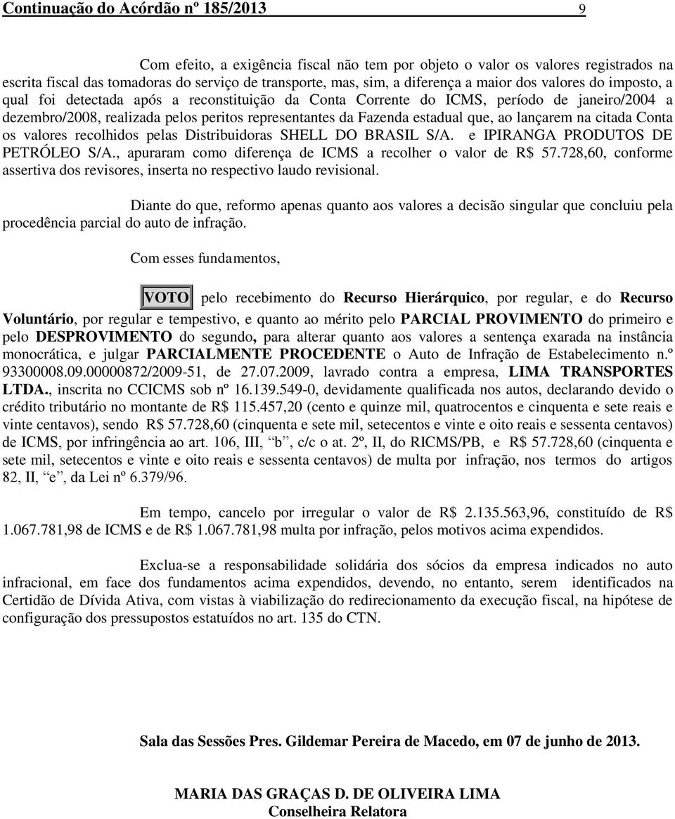 que, ao lançarem na citada Conta os valores recolhidos pelas Distribuidoras SHELL DO BRASIL S/A. e IPIRANGA PRODUTOS DE PETRÓLEO S/A., apuraram como diferença de ICMS a recolher o valor de R$ 57.