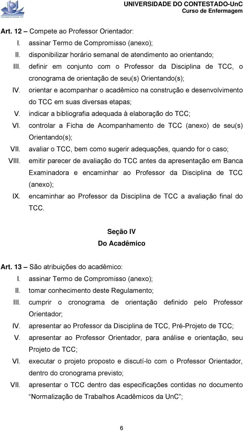 orientar e acompanhar o acadêmico na construção e desenvolvimento do TCC em suas diversas etapas; V. indicar a bibliografia adequada à elaboração do TCC; VI.