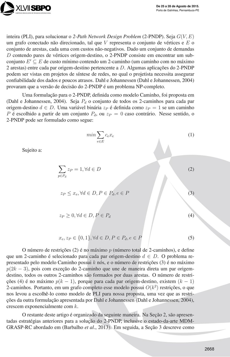 Dado um conjunto de demandas D contendo pares de vértices origem-destino, o 2-PNDP consiste em encontrar um subconjunto E E de custo mínimo contendo um 2-caminho (um caminho com no máximo 2 arestas)