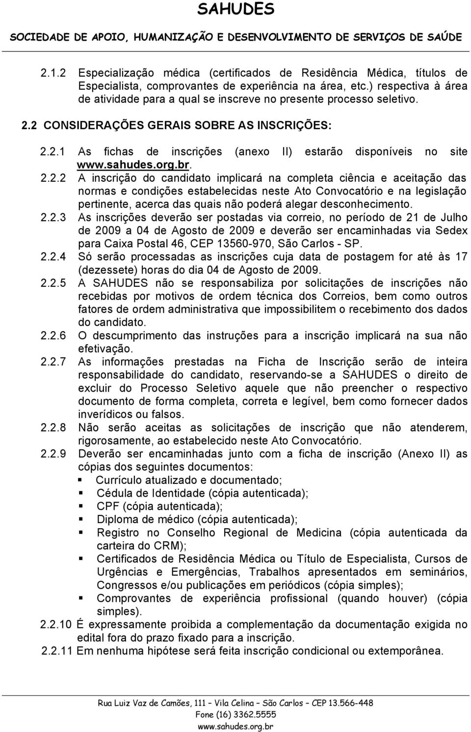 2.2.2 A inscrição do candidato implicará na completa ciência e aceitação das normas e condições estabelecidas neste Ato Convocatório e na legislação pertinente, acerca das quais não poderá alegar