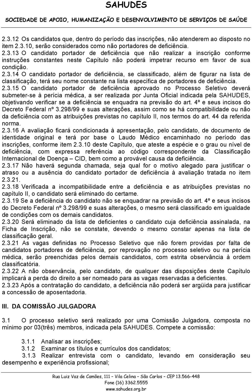 portador de deficiência aprovado no Processo Seletivo deverá submeter-se à perícia médica, a ser realizada por Junta Oficial indicada pela SAHUDES, objetivando verificar se a deficiência se enquadra