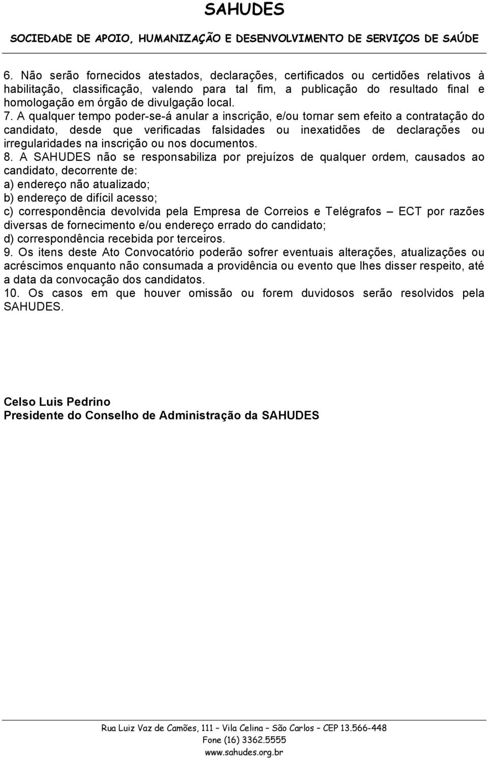 A qualquer tempo poder-se-á anular a inscrição, e/ou tornar sem efeito a contratação do candidato, desde que verificadas falsidades ou inexatidões de declarações ou irregularidades na inscrição ou