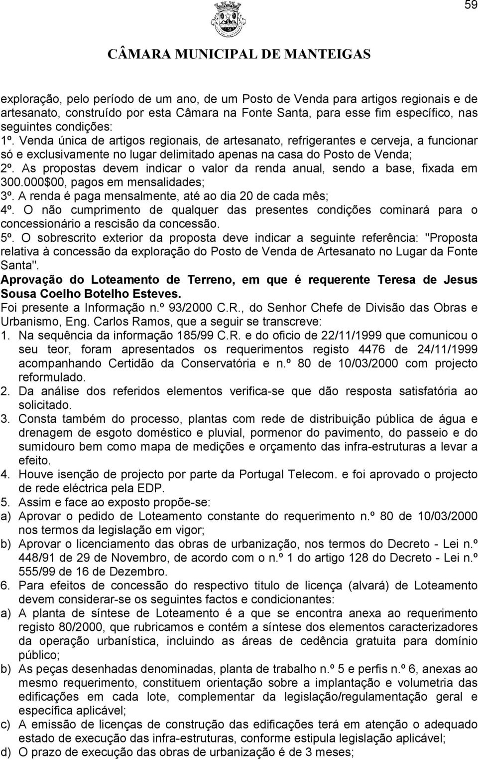 As propostas devem indicar o valor da renda anual, sendo a base, fixada em 300.000$00, pagos em mensalidades; 3º. A renda é paga mensalmente, até ao dia 20 de cada mês; 4º.