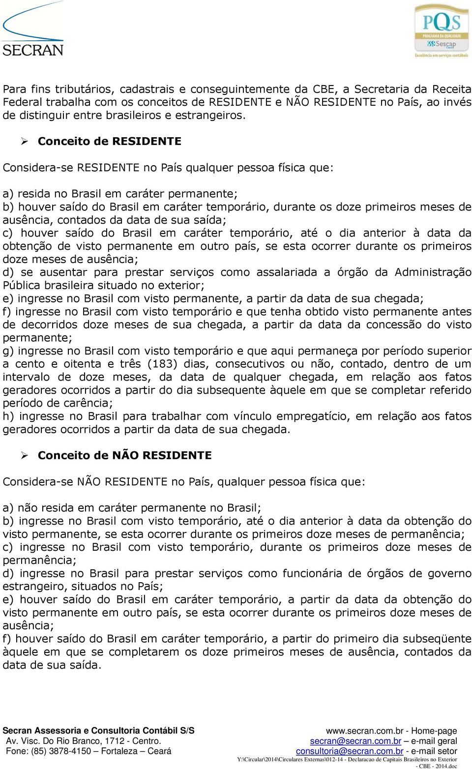 Conceito de RESIDENTE Considera-se RESIDENTE no País qualquer pessoa física que: a) resida no Brasil em caráter permanente; b) houver saído do Brasil em caráter temporário, durante os doze primeiros