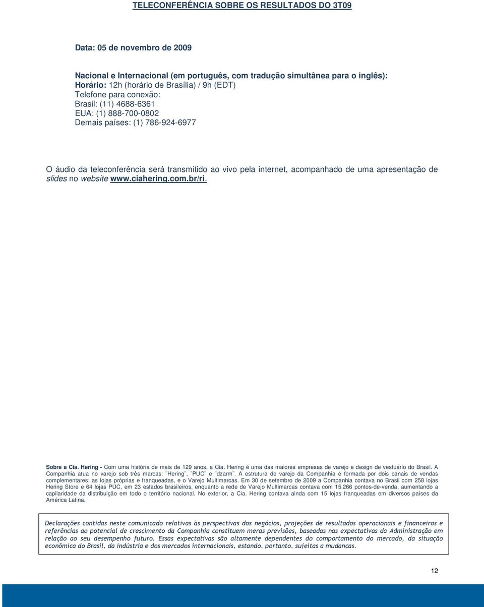 de slides no website www.ciahering.com.br/ri. Sobre a Cia. Hering - Com uma história de mais de 129 anos, a Cia. Hering é uma das maiores empresas de varejo e design de vestuário do Brasil.