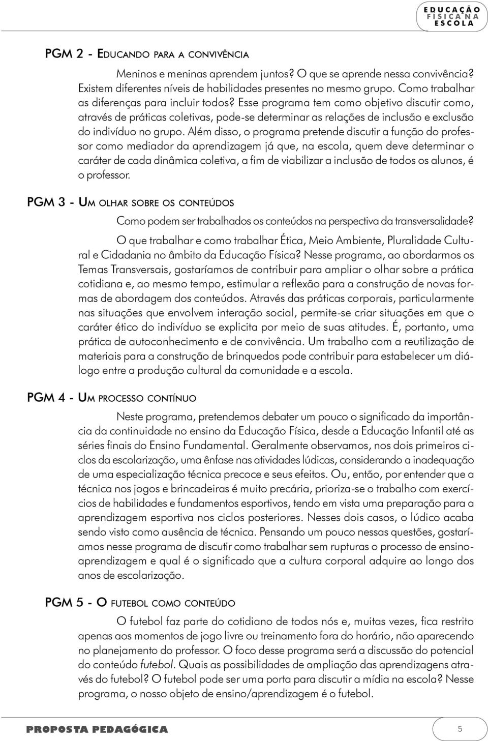 Esse programa tem como objetivo discutir como, através de práticas coletivas, pode-se determinar as relações de inclusão e exclusão do indivíduo no grupo.