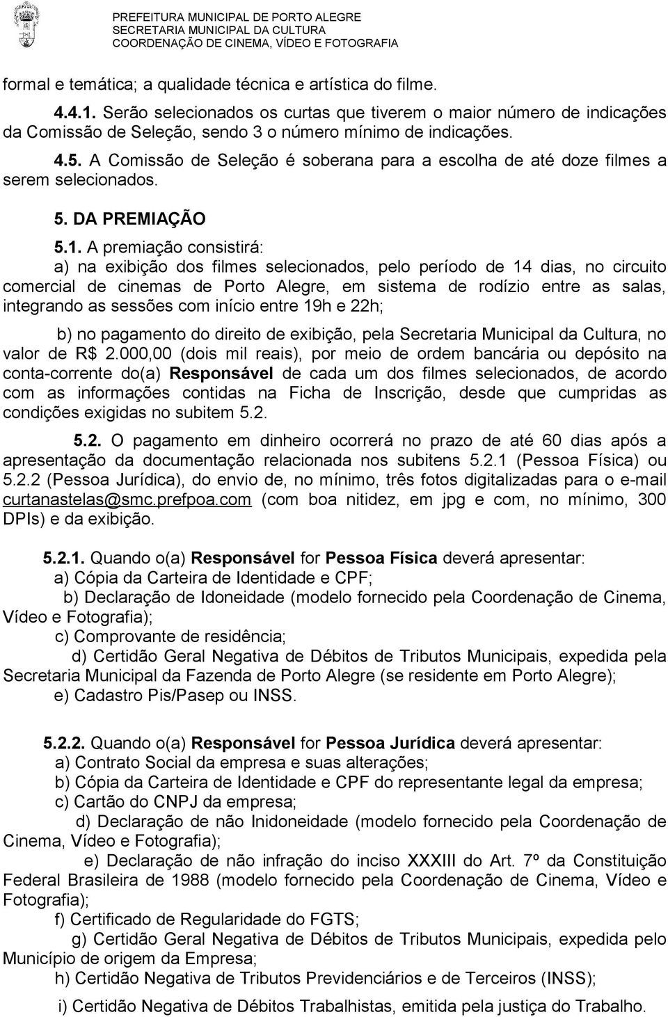 A premiação consistirá: a) na exibição dos filmes selecionados, pelo período de 14 dias, no circuito comercial de cinemas de Porto Alegre, em sistema de rodízio entre as salas, integrando as sessões