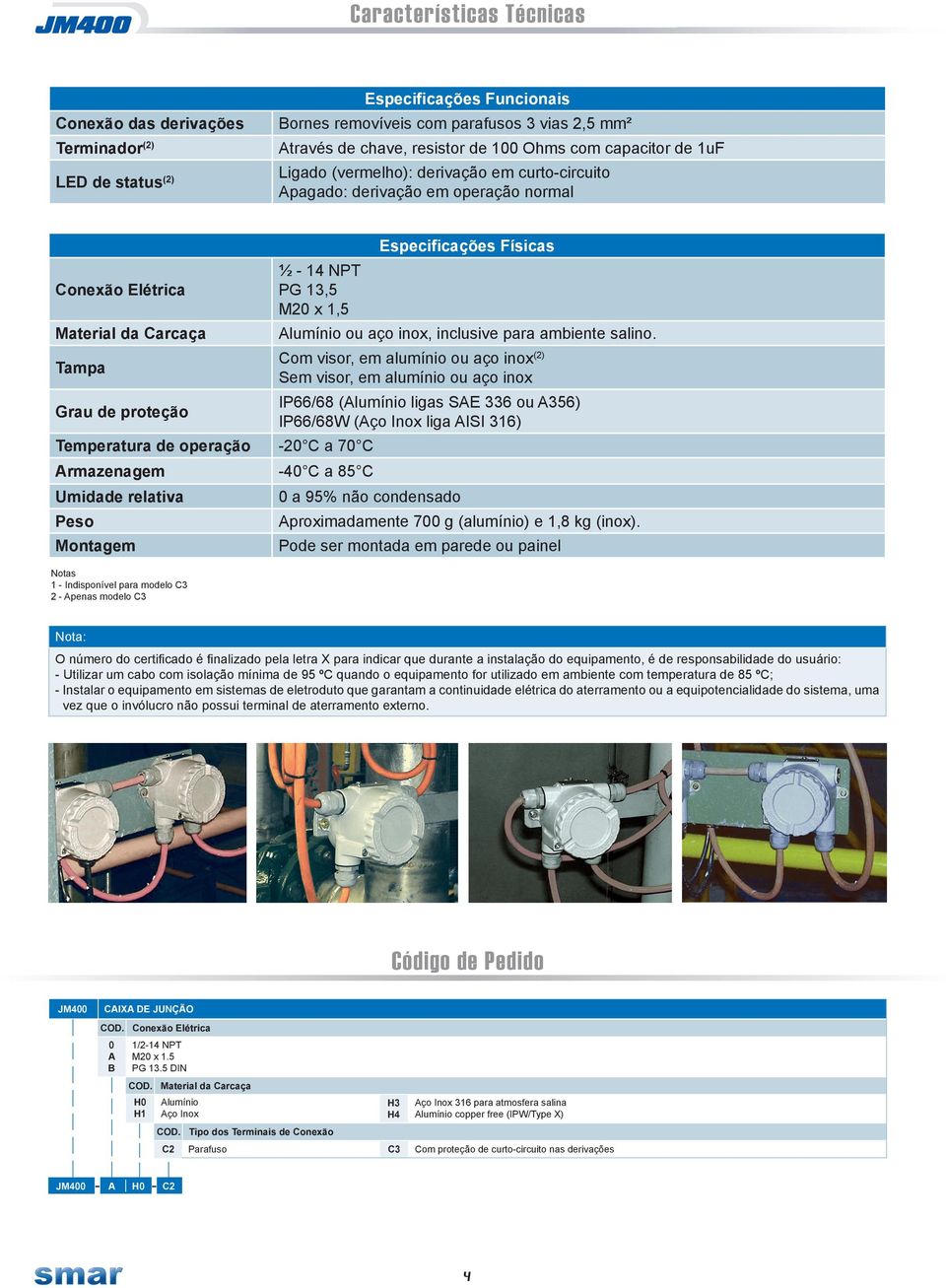 Alumínio ou aço inox, inclusive para ambiente salino.