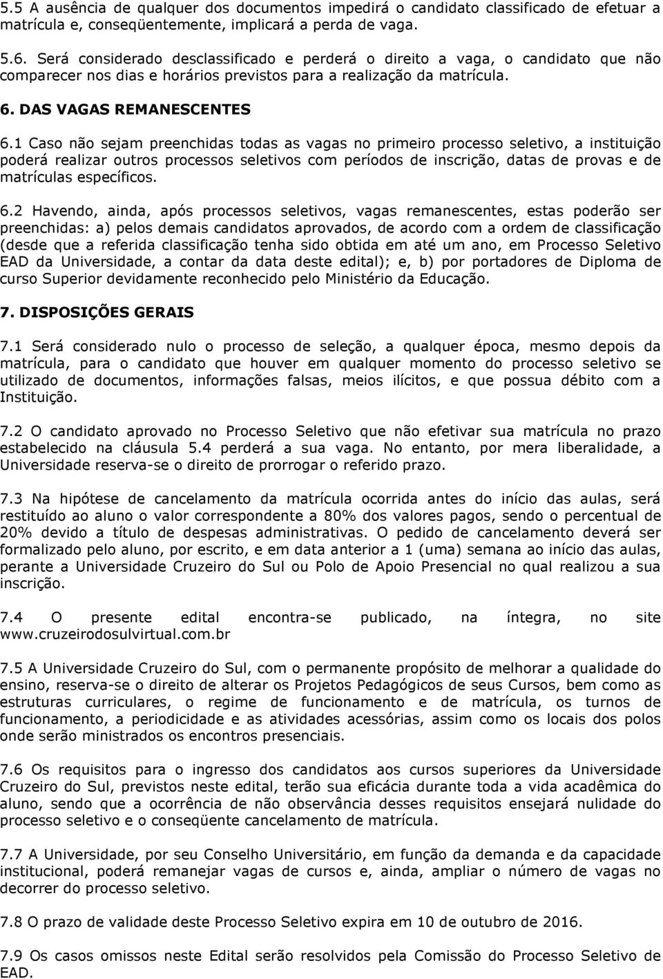 1 Caso não sejam preenchidas todas as vagas no primeiro processo seletivo, a instituição poderá realizar outros processos seletivos com períodos de inscrição, datas de provas e de matrículas