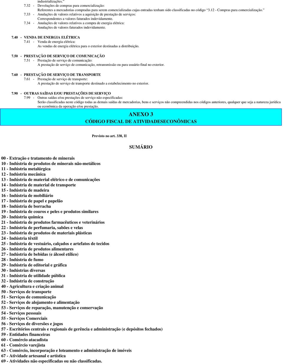 7.40 - VENDA DE ENERGIA ELÉTRICA 7.41 - Venda de energia elétrica: As vendas de energia elétrica para o exterior destinadas a distribuição. 7.50 - PRESTAÇÃO DE SERVIÇO DE COMUNICAÇÃO 7.