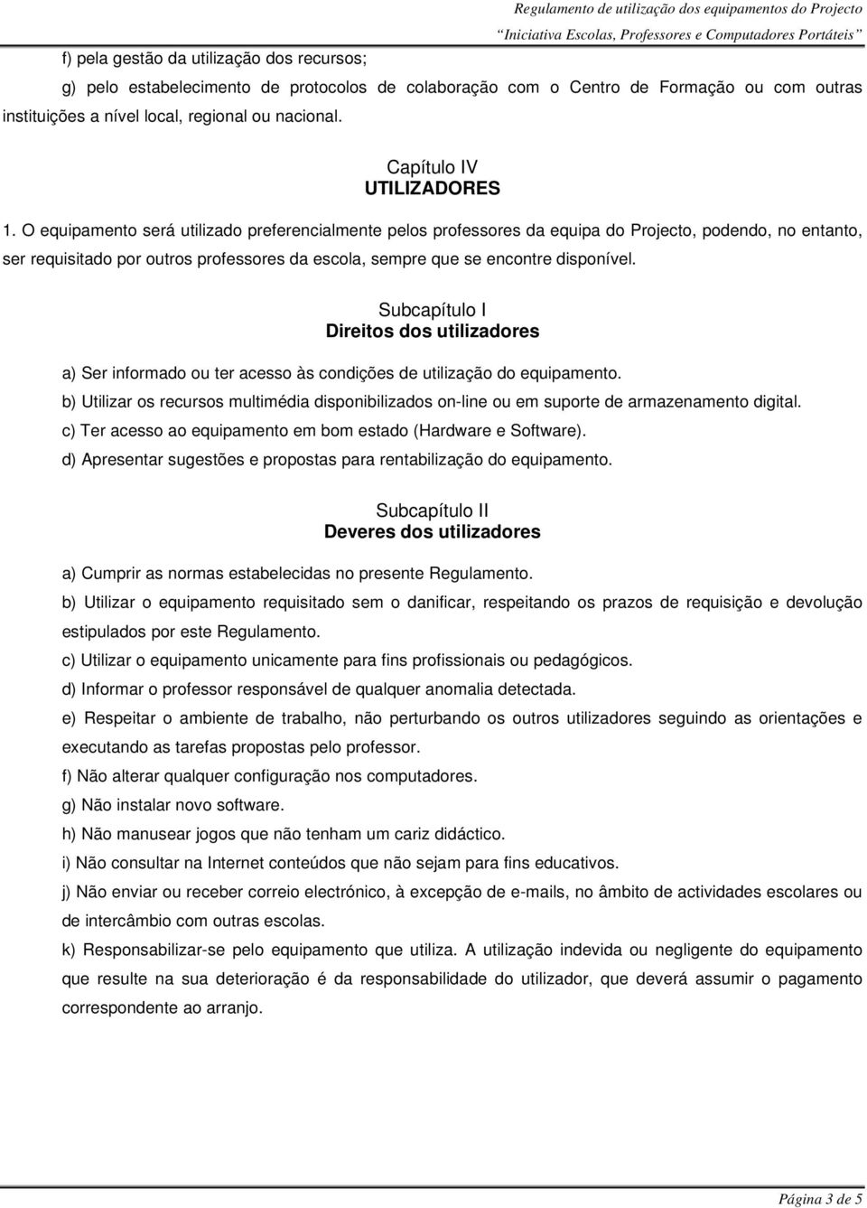 O equipamento será utilizado preferencialmente pelos professores da equipa do Projecto, podendo, no entanto, ser requisitado por outros professores da escola, sempre que se encontre disponível.