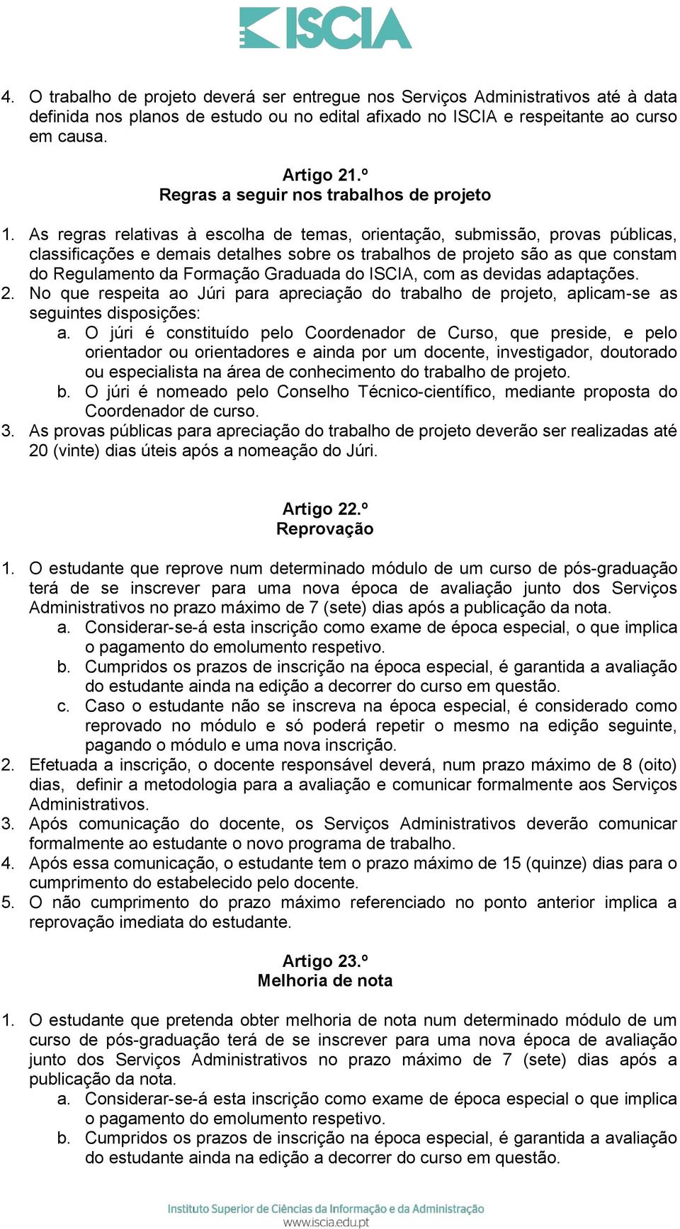 As regras relativas à escolha de temas, orientação, submissão, provas públicas, classificações e demais detalhes sobre os trabalhos de projeto são as que constam do Regulamento da Formação Graduada