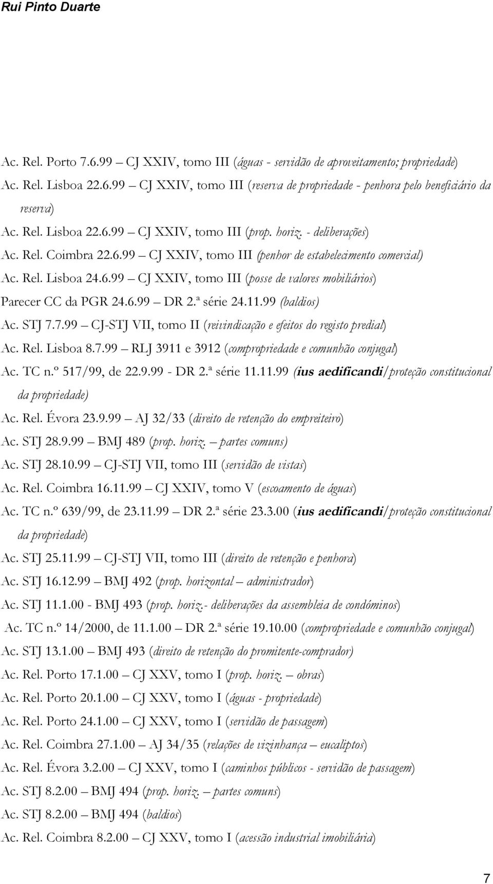 6.99 DR 2.ª série 24.11.99 (baldios) Ac. STJ 7.7.99 CJ-STJ VII, tomo II (reivindicação e efeitos do registo predial) Ac. Rel. Lisboa 8.7.99 RLJ 3911 e 3912 (compropriedade e comunhão conjugal) Ac.