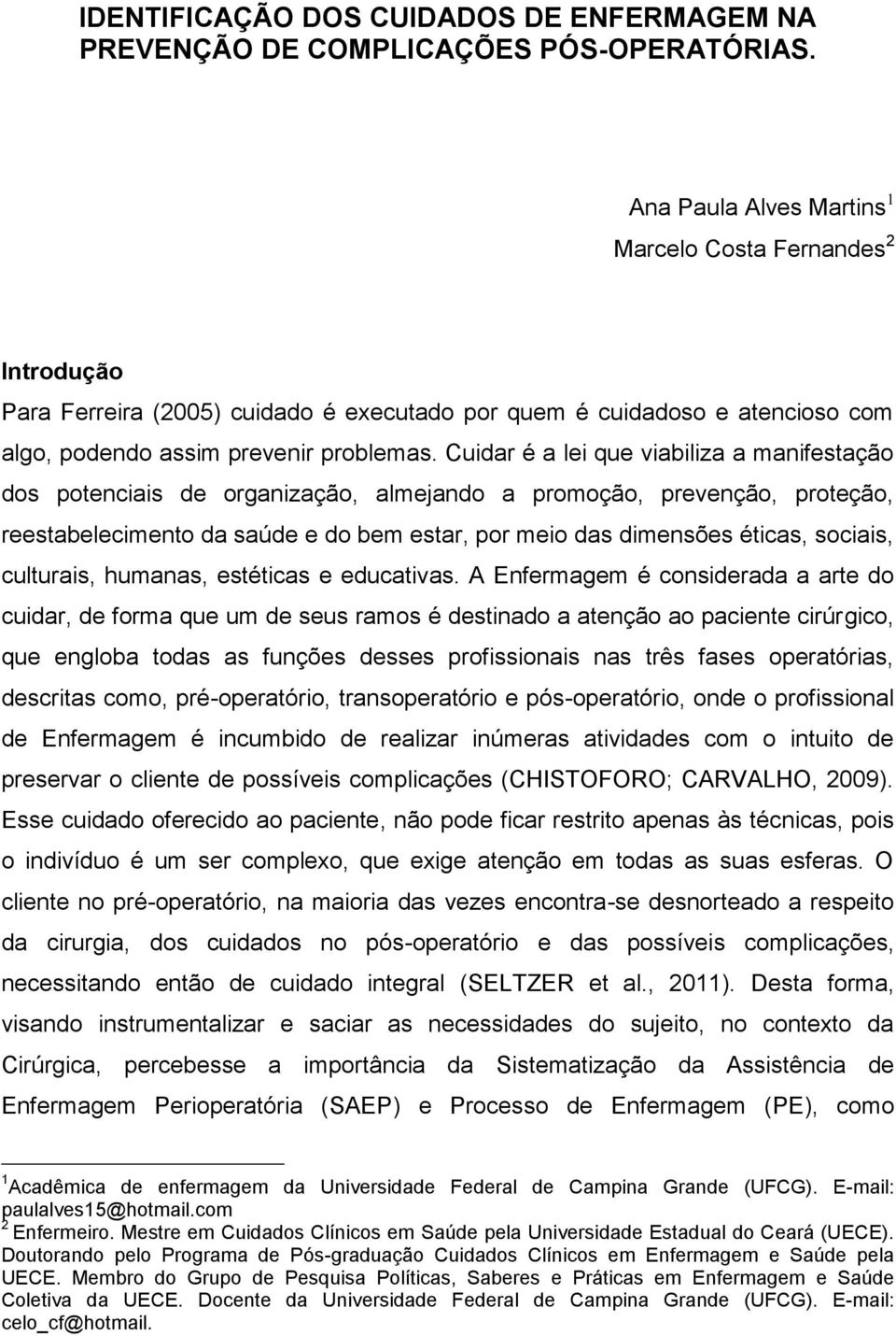 Cuidar é a lei que viabiliza a manifestação dos potenciais de organização, almejando a promoção, prevenção, proteção, reestabelecimento da saúde e do bem estar, por meio das dimensões éticas,