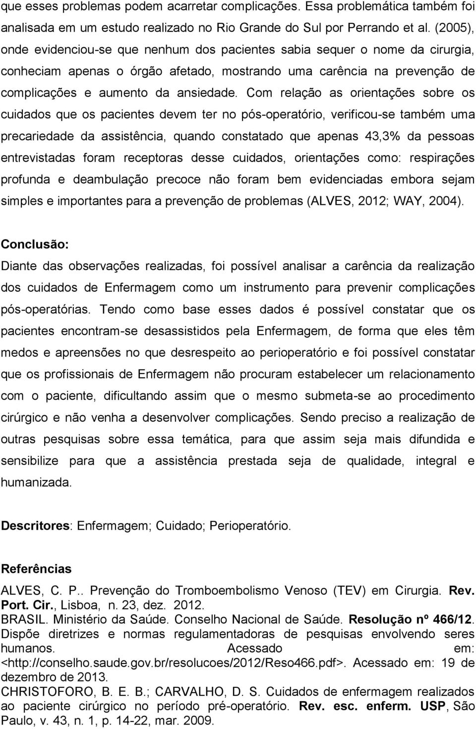 Com relação as orientações sobre os cuidados que os pacientes devem ter no pós-operatório, verificou-se também uma precariedade da assistência, quando constatado que apenas 43,3% da pessoas