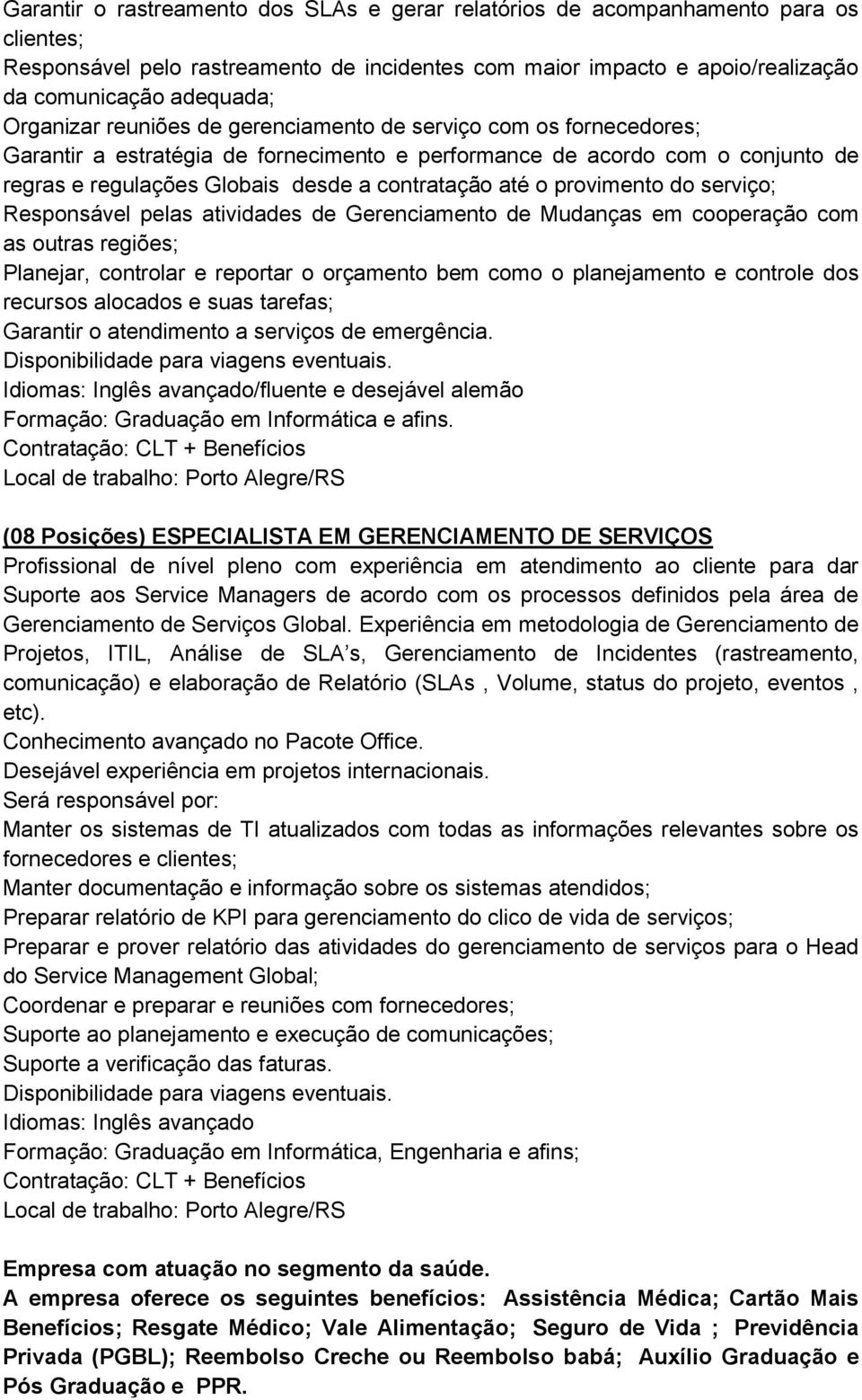 o provimento do serviço; Responsável pelas atividades de Gerenciamento de Mudanças em cooperação com as outras regiões; Planejar, controlar e reportar o orçamento bem como o planejamento e controle