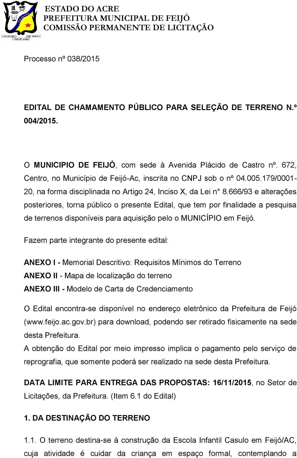 666/93 e alterações posteriores, torna público o presente Edital, que tem por finalidade a pesquisa de terrenos disponíveis para aquisição pelo o MUNICÍPIO em Feijó.