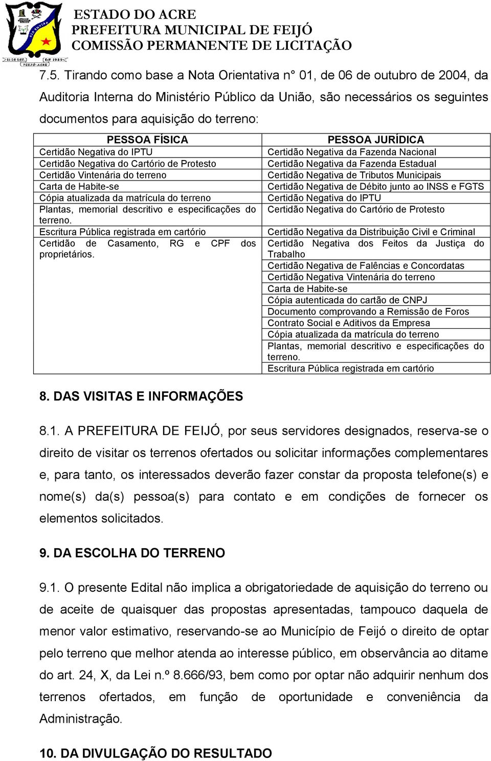 descritivo e especificações do terreno. Escritura Pública registrada em cartório Certidão de Casamento, RG e CPF dos proprietários. 8.