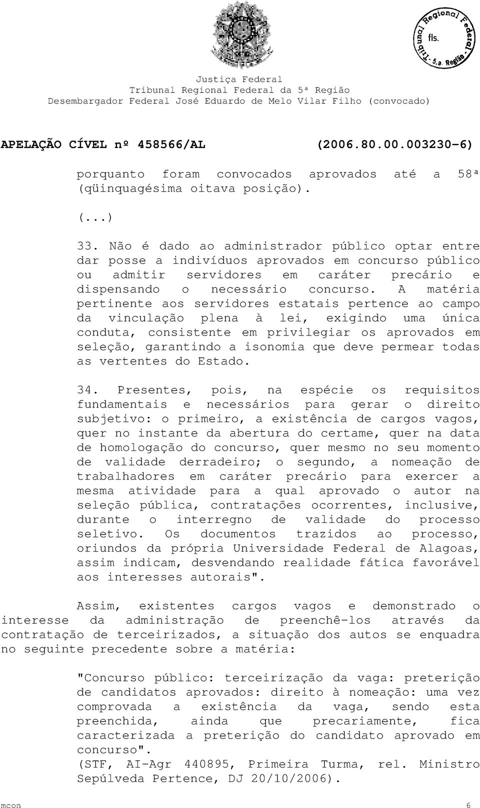 A matéria pertinente aos servidores estatais pertence ao campo da vinculação plena à lei, exigindo uma única conduta, consistente em privilegiar os aprovados em seleção, garantindo a isonomia que