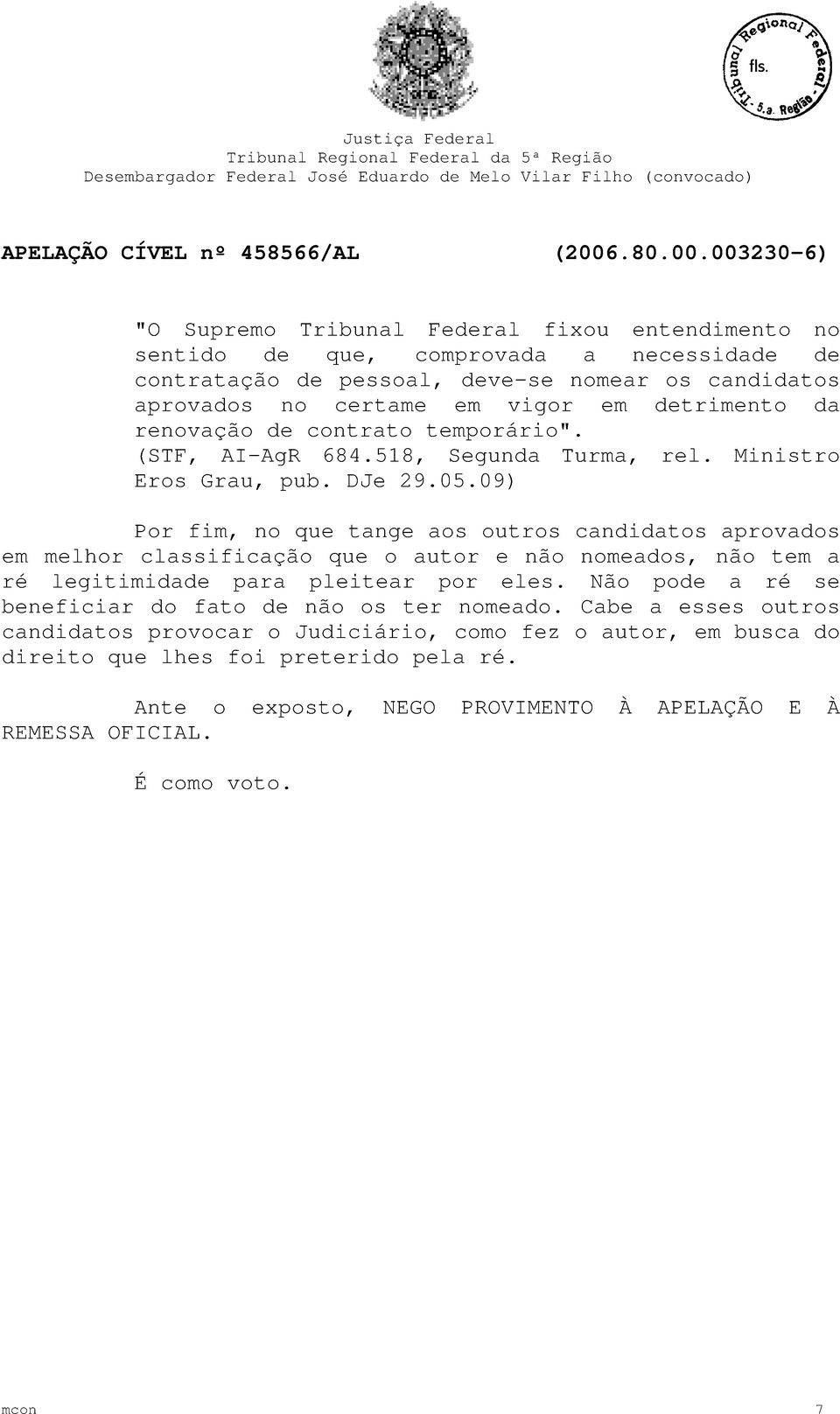 09) Por fim, no que tange aos outros candidatos aprovados em melhor classificação que o autor e não nomeados, não tem a ré legitimidade para pleitear por eles.